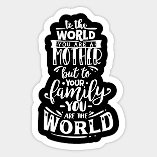 To The World You are a Mother but to your family you are the world, mothers day gift Sticker